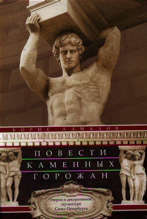 

Повести каменных горожан Очерки о декоративной скульптуре Санкт-Петербурга
