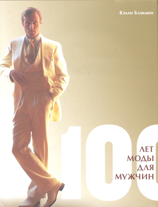 100 лет моды для мужчин (Блэкмен К.) - купить книгу с доставкой в интернет-магазине «Читай-город». ISBN: 978-5-389-03564-5
