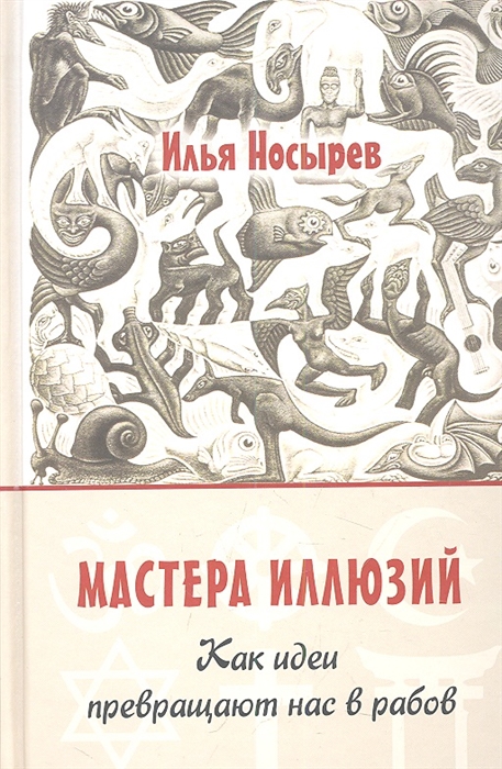 

Мастера иллюзий Как идеи превращают нас в рабов
