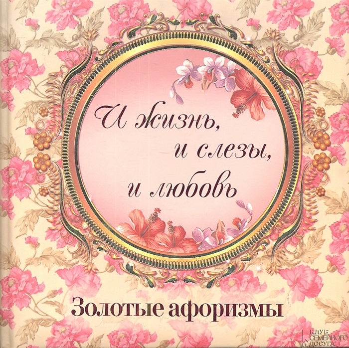 

И жизнь и слезы и любовь Золотые афоризмы