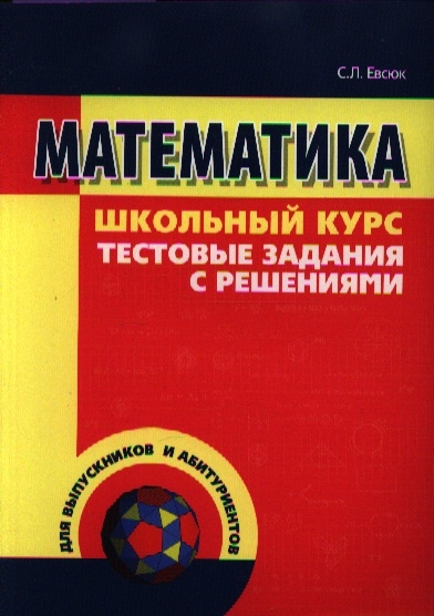 

Математика Школьный курс Тестовые задания с решениями