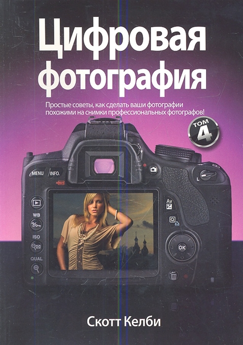

Цифровая фотография Том 4 Простые советы как сделать ваши фотографии похожими на снимки профессиональных фотографов