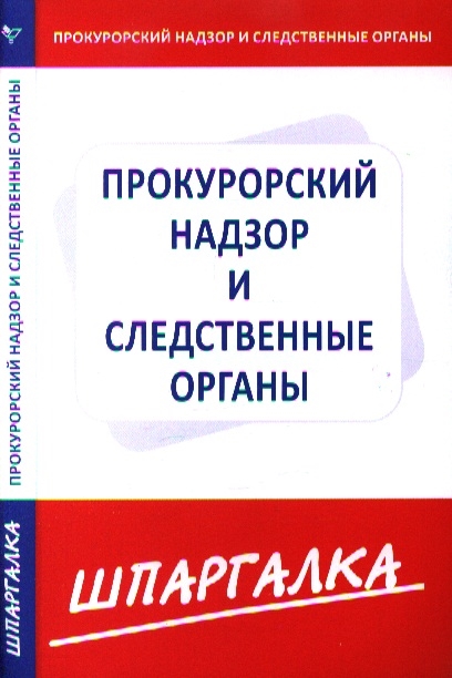 

Шпаргалка по прокурорскому надзору и следственным органам