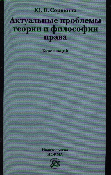 Сорокина Ю. - Актуальные проблемы теории и философии права Курс лекций