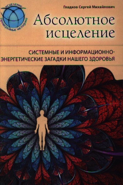 

Абсолютное исцеление Системные и информационно-энергетические загадки нашего здоровья