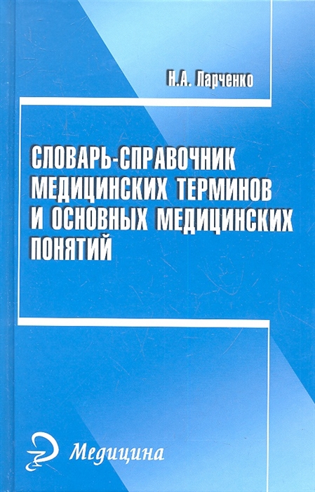 Ларченко Н. Словарь-справочник медицинских терминов и основных медицинских понятий Ларченко Н. Словарь-справочник медицинских терминов и основных медицинских понятий