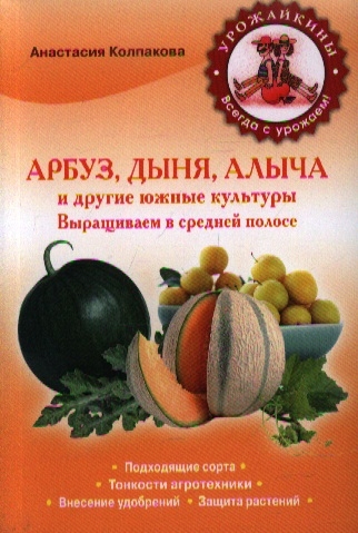 

Арбуз дыня алыча и другие южные культуры Выращиваем в средней полосе
