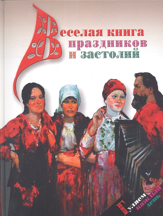 

Веселая книга праздников и застолий Гуляем каждый день