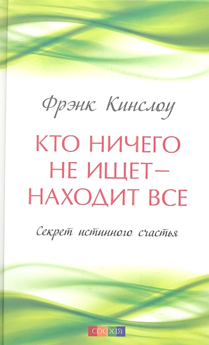 

Кто ничего не ищет - находит все Секрет истинного счастья