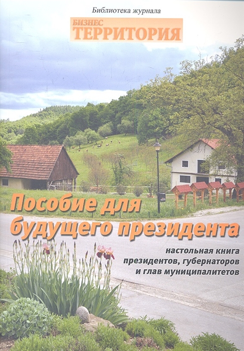 

Пособие для будущего президента Настольная книга президентов губернаторов и глав муниципалитетов