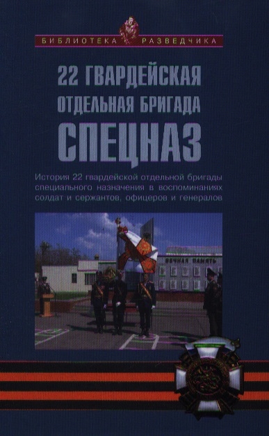 

22 гвардейская отдельная бригада Спецназ История 22 гвардейской отдельной бригады специального назначения в воспоминаниях солдат сержантов офицеров и генералов