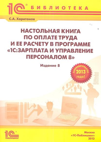 

Настольная книга по оплате труда и ее расчету в "1С:Зарплата и управление персоналом 8". Практическое пособие. 8-е издание