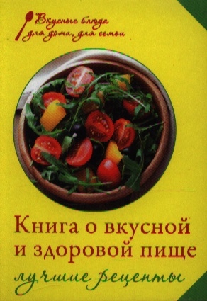 

Книга о вкусной и здоровой пище Лучшие рецепты