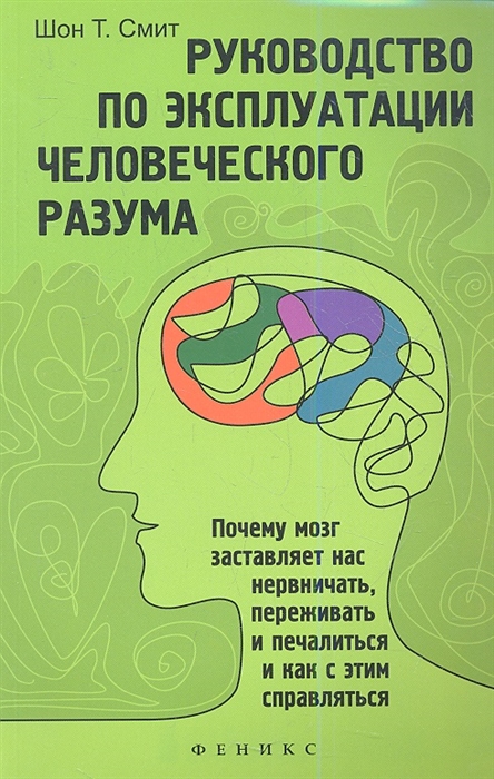 

Руководство по эксплуатации человеческого разума Почему мозг заставляет нас нервничать переживатьи печалиться и как с этим справляться