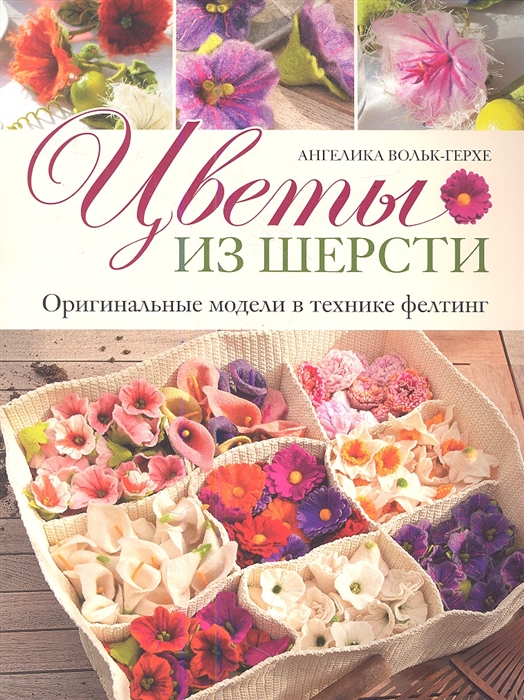 

Цветы из шерсти Оригинальные модели в технике фелтинг