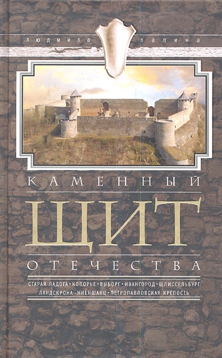 

Каменный щит Отечества Старая Ладога Копорье Быборг Ивангород Шлиссельбург Ландскрона-Ниеншанц Петропаловская крепость