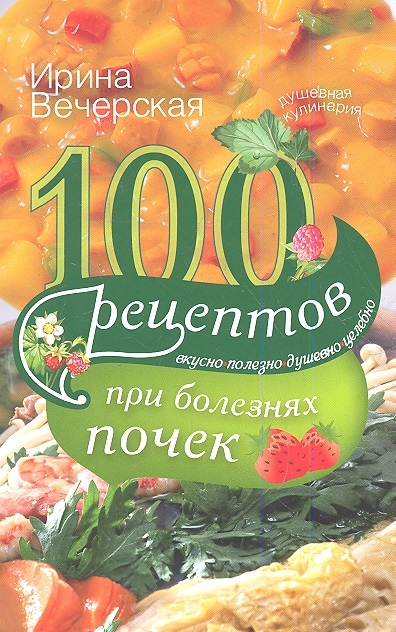 

100 рецептов при болезнях почек Вкусно полезно душевно целебно