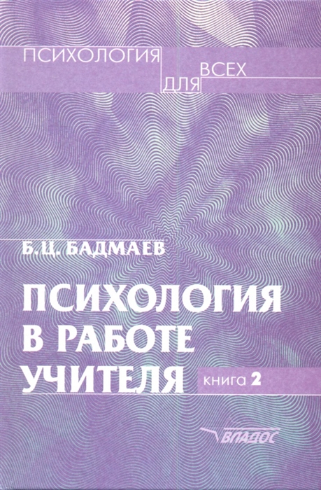 Бадмаев Б. - Психология в работе учителя В двух книгах Книга 2 Психологический практикум для учителя развитие обучение воспитание
