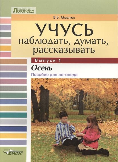 

Учусь наблюдать думать рассказывать В 4 выпусках Выпуск 1 Осень Пособие для логопеда