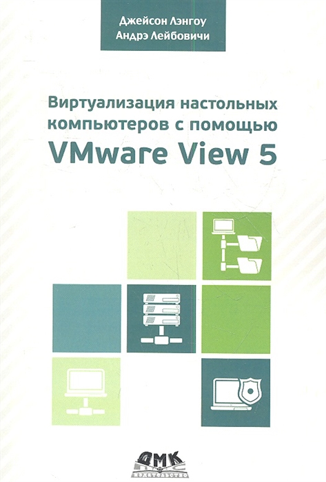

Виртуализация настольных компьютеров с помощью VMware View 5 Полное руководство по планированию и проектированию решений на базе VMware View 5