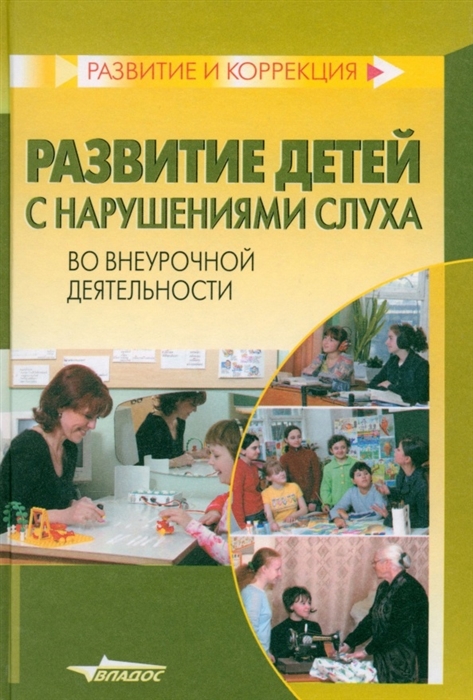 

Развитие детей с нарушениями слуха во внеурочной деятельности Пособие для учителя и воспитателя специальных коррекционных образовательных учреждений I и II вида