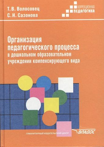 Волосовец Т., Сазонова С. - Организация педагогического процесса в дошкольном образовательном учреждении компенсирующего вида Практическое пособие для педагогов и воспитателей