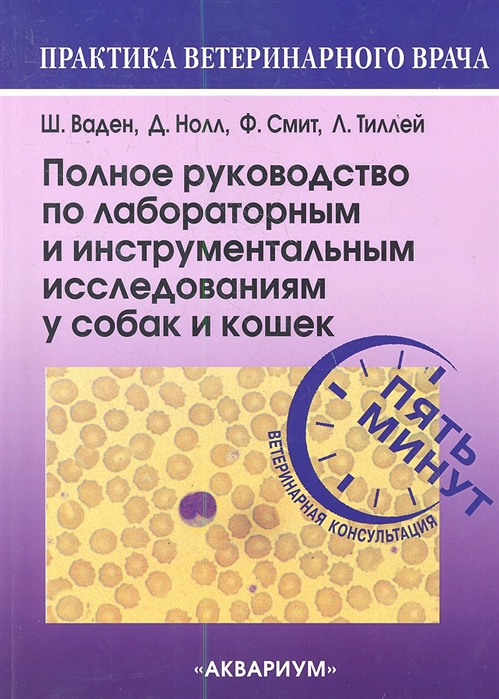 Ваден Ш., Нолл Д., Смит Ф., Тиллей Л. - Полное руководство по лабораторным и инструментальным исследованиям у собак и кошек Ветеринарная консультация за пять минут