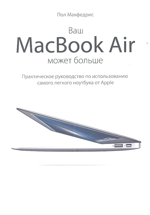 

Ваш MacBook Air может больше Практическое руководство по использованию самого легкого ноутбука от Apple