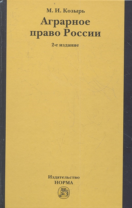 Козырь М. - Аграрное право России состояние проблемы и тенденции развития 2-е издание переработанное и дополненное