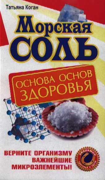 

Морская соль Основа основ здоровья Верните организму важнейшие микроэлементы