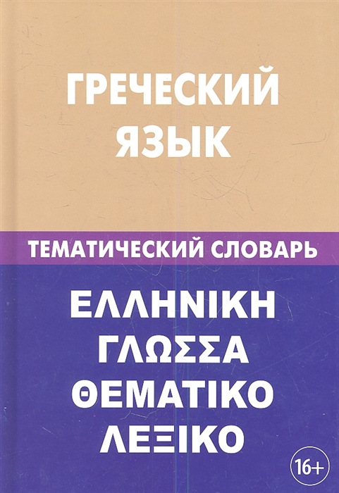 

Греческий язык Тематический словарь 20000 слов и предложений С транскрипцией греческих слов С русским и греческим указателями