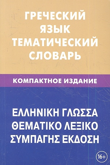 

Греческий язык Тематический словарь Компактное издание 10000 слов С транскрипцией греческих слов С русским и греческим указателями