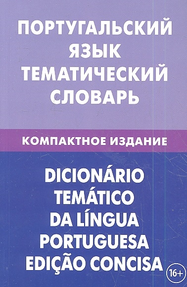 

Португальский язык Тематический словарь Компактное издание 10000 слов С транскрипцией португальских слов С русским и португальским указателями