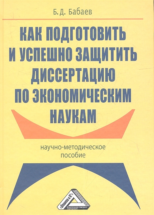 Бабаев Б. - Как подготовить и успешно защитить диссертацию по экономическим наукам Научно-методическое пособие