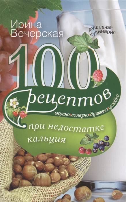 

100 рецептов при недостатке кальция Вкусно полезно душевно целебно