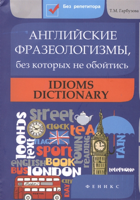 

Английские фразеологизмы без которых не обойтись Idioms dictionary