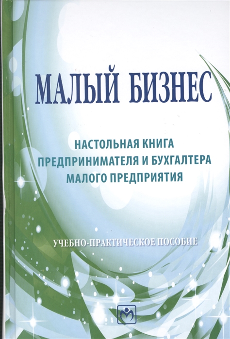 

Малый бизнес Настольная книга предпринимателя и бухгалтера малого предприятия Учебно-практическое пособие