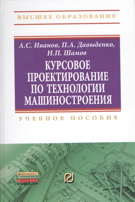 Иванов А., Давыденко П., Шамов Н. - Курсовое проектирование по технологии машиностроения Учебное пособие