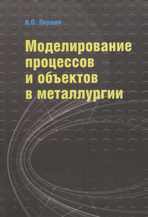 Леушин И. - Моделирование процессов и объектов в металлургии Учебник