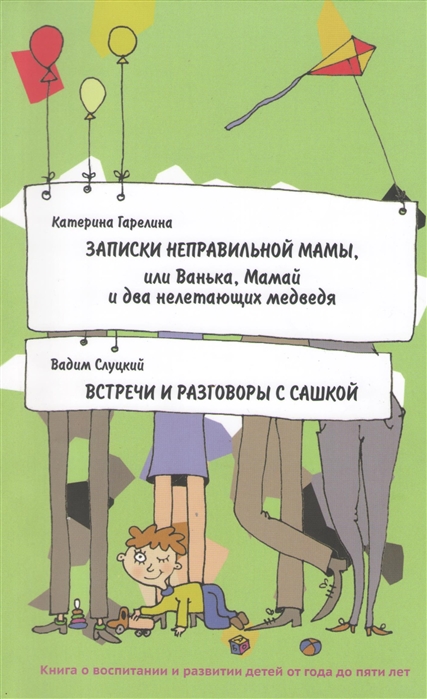 Гарелина К., Слуцкий В. - Записки неправильной мамы или Ванька Мамай и два нелетающих медведя Встречи и разговоры с сашкой Книга о воспитании и развитии детей от года до пяти лет