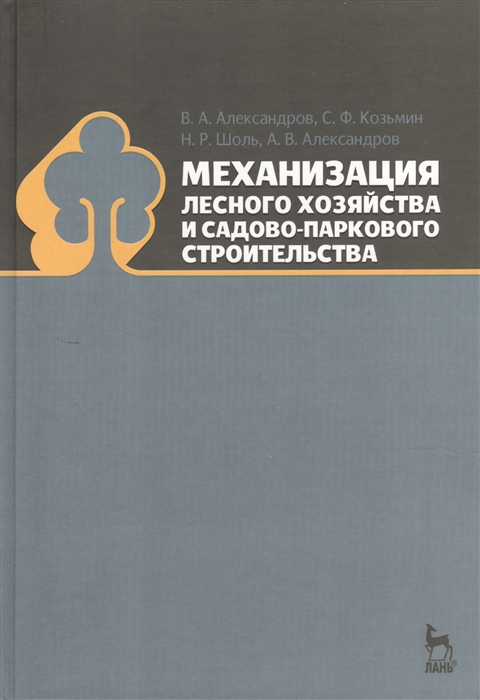 Александров В., Козьмин С., Шоль Н. и др. - Механизация лесного хозяйства и садово-паркового строительства учебник