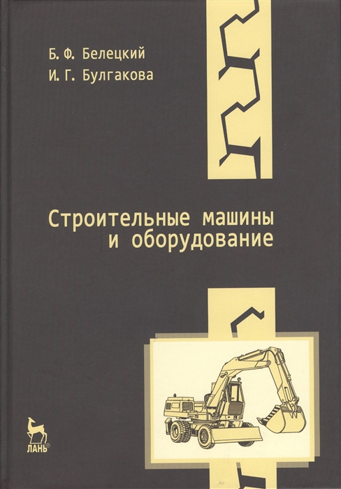 Белецкий Б., Булгакова И. - Строительные машины и оборудование Учебное пособие Издание третье стереотипное