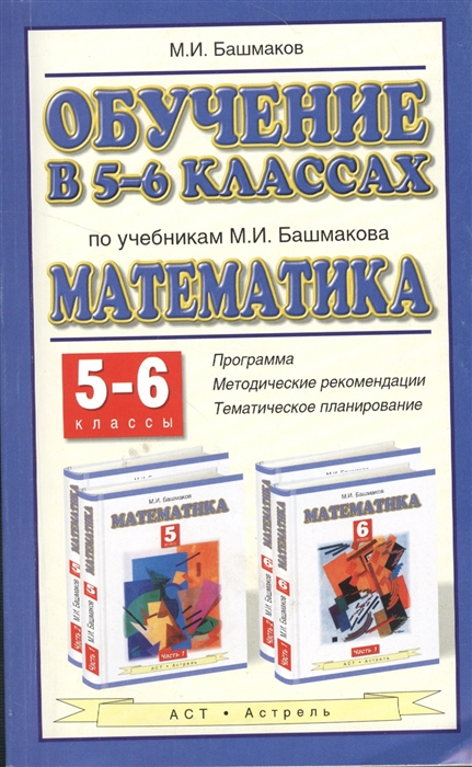 

Обучение в 5-6 классах по учебнику М И Башмакова Математика 5-6 классы Программа методические рекомендации тематическое планирование