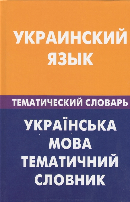 

Украинский язык Тематический словарь 20 000 слов и предложений С транскрипцией украинских слов С русским и украинским указателями