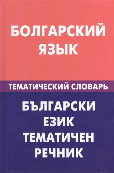 

Болгарский язык Тематический словарь 20 000 слов и предложений С транскрипцией болгарских слов С русским и болгарским указателями