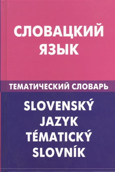 

Словацкий язык Тематический словарь 20 000 слов и предложений С транскрипцией словацких слов С русским и словацким указателями