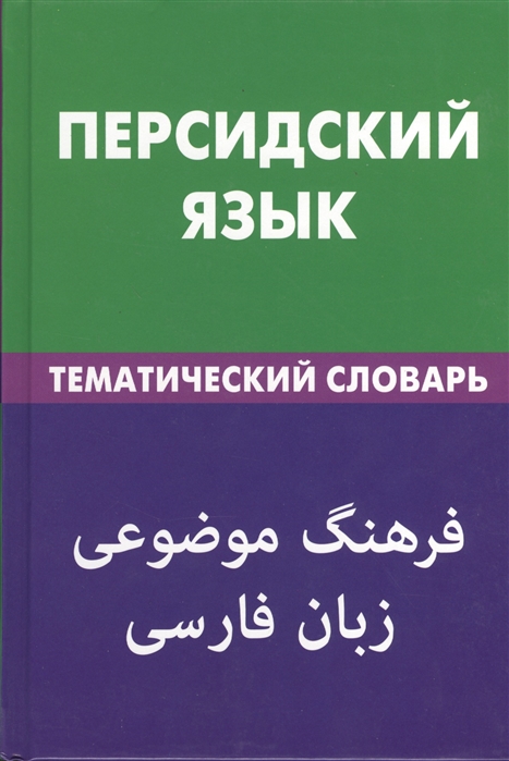 

Персидский язык Тематический словарь 20 000 слов и предложений С транскрипцией персидских слов С русским и персидским указателями