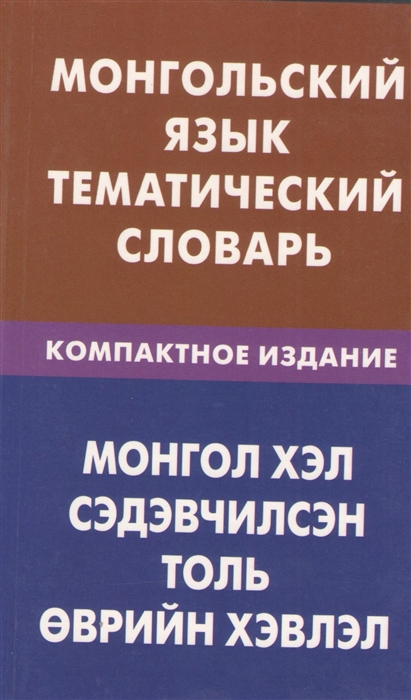 

Монгольский язык Тематический словарь Компактное издание 10000 слов С транскрипцией монгольских слов С русским и монгольским указателями