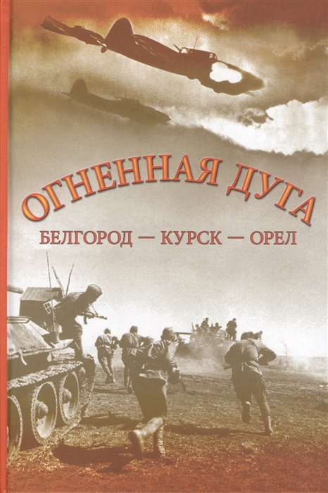 Алексеев Ю., Басик И., Мазуркевич Р., Никифоров Н. (сост.) - Огненная дуга Белгород - Курск - Орел