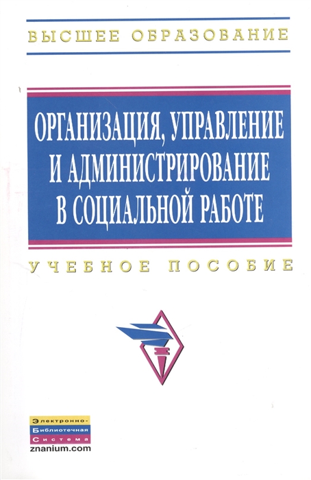 

Организация управление и администрирование в социальной работе Учебное пособие
